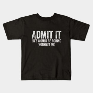 Admit It Life Would Be Boring Without Me Funny Sayin Kids T-Shirt